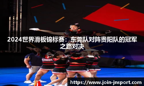 2024世界滑板锦标赛：东莞队对阵贵阳队的冠军之路对决