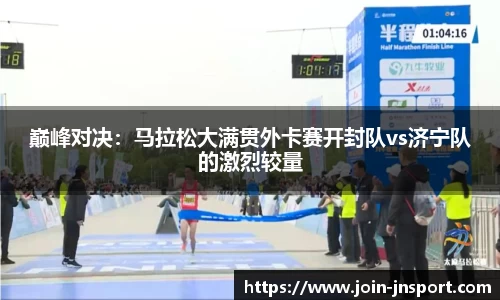 巅峰对决：马拉松大满贯外卡赛开封队vs济宁队的激烈较量