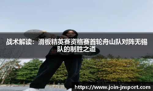 战术解读：滑板精英赛资格赛首轮舟山队对阵无锡队的制胜之道