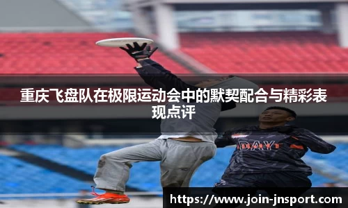 重庆飞盘队在极限运动会中的默契配合与精彩表现点评