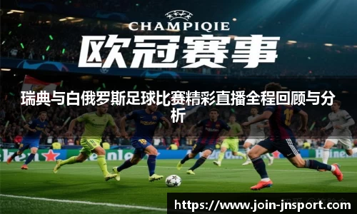 瑞典与白俄罗斯足球比赛精彩直播全程回顾与分析