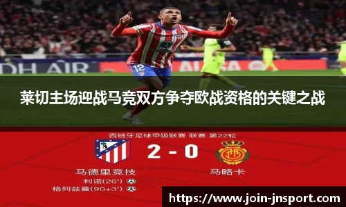 莱切主场迎战马竞双方争夺欧战资格的关键之战